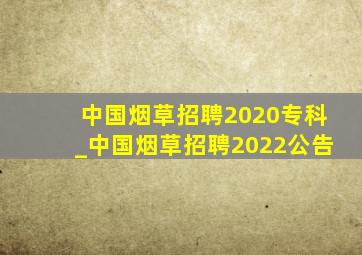 中国烟草招聘2020专科_中国烟草招聘2022公告