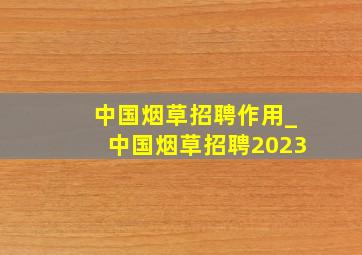 中国烟草招聘作用_中国烟草招聘2023