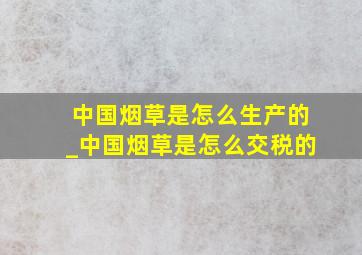 中国烟草是怎么生产的_中国烟草是怎么交税的