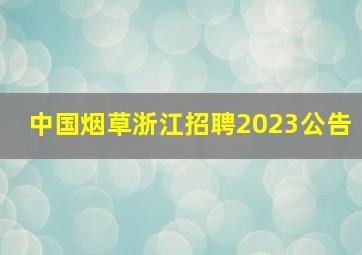 中国烟草浙江招聘2023公告