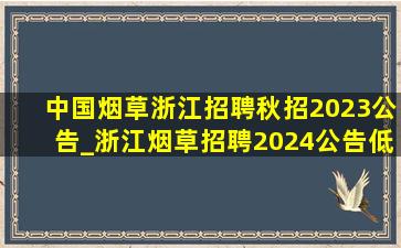 中国烟草浙江招聘秋招2023公告_浙江烟草招聘2024公告(低价烟批发网)