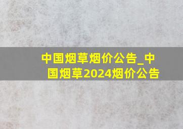 中国烟草烟价公告_中国烟草2024烟价公告