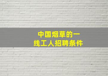 中国烟草的一线工人招聘条件