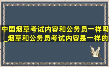 中国烟草考试内容和公务员一样吗_烟草和公务员考试内容是一样的吗