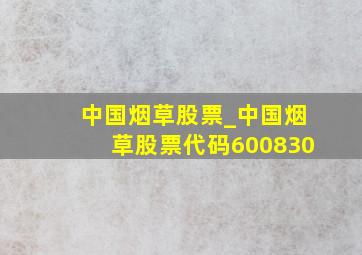 中国烟草股票_中国烟草股票代码600830