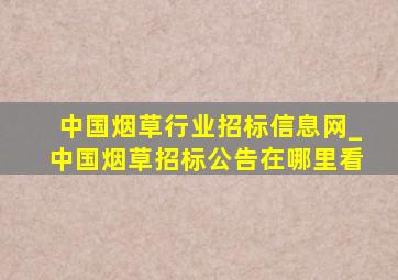 中国烟草行业招标信息网_中国烟草招标公告在哪里看