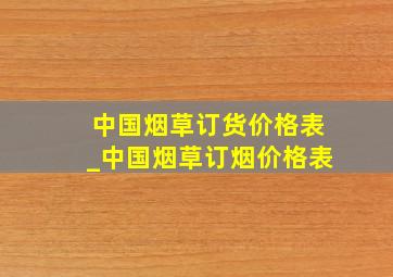 中国烟草订货价格表_中国烟草订烟价格表