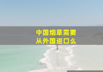 中国烟草需要从外国进口么