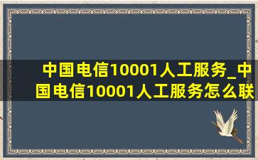 中国电信10001人工服务_中国电信10001人工服务怎么联系