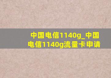 中国电信1140g_中国电信1140g流量卡申请