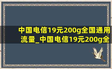 中国电信19元200g全国通用流量_中国电信19元200g全国通用流量卡