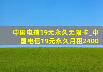 中国电信19元永久无限卡_中国电信19元永久月租2400