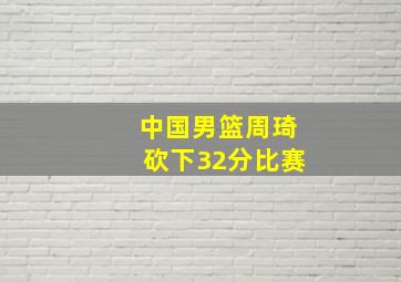 中国男篮周琦砍下32分比赛