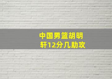 中国男篮胡明轩12分几助攻