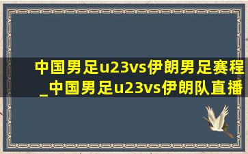 中国男足u23vs伊朗男足赛程_中国男足u23vs伊朗队直播