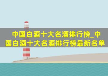 中国白酒十大名酒排行榜_中国白酒十大名酒排行榜最新名单