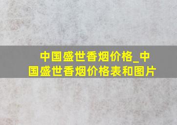 中国盛世香烟价格_中国盛世香烟价格表和图片