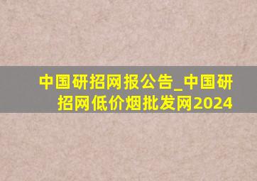 中国研招(网)报公告_中国研招网(低价烟批发网)2024