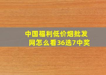 中国福利(低价烟批发网)怎么看36选7中奖