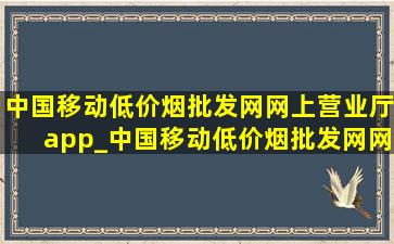 中国移动(低价烟批发网)网上营业厅app_中国移动(低价烟批发网)网上营业厅