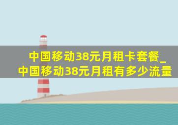 中国移动38元月租卡套餐_中国移动38元月租有多少流量