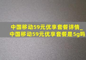 中国移动59元优享套餐详情_中国移动59元优享套餐是5g吗