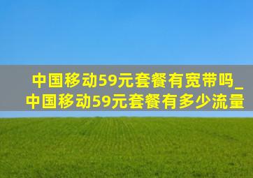 中国移动59元套餐有宽带吗_中国移动59元套餐有多少流量