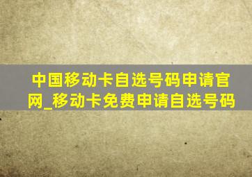 中国移动卡自选号码申请官网_移动卡免费申请自选号码