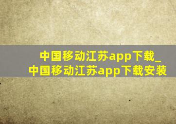 中国移动江苏app下载_中国移动江苏app下载安装