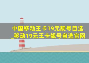 中国移动王卡19元靓号自选_移动19元王卡靓号自选官网