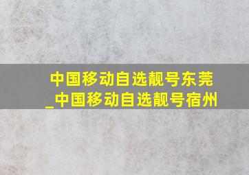 中国移动自选靓号东莞_中国移动自选靓号宿州