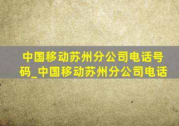 中国移动苏州分公司电话号码_中国移动苏州分公司电话