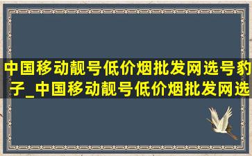 中国移动靓号(低价烟批发网)选号豹子_中国移动靓号(低价烟批发网)选号豹子号