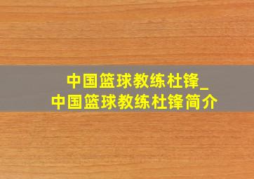 中国篮球教练杜锋_中国篮球教练杜锋简介