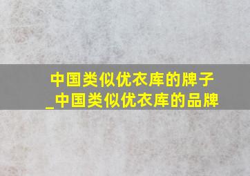 中国类似优衣库的牌子_中国类似优衣库的品牌