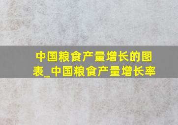 中国粮食产量增长的图表_中国粮食产量增长率