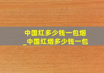 中国红多少钱一包烟_中国红烟多少钱一包