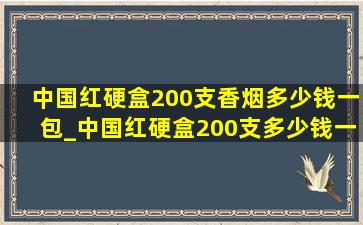 中国红硬盒200支香烟多少钱一包_中国红硬盒200支多少钱一条