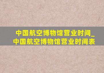 中国航空博物馆营业时间_中国航空博物馆营业时间表