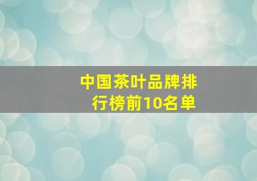 中国茶叶品牌排行榜前10名单