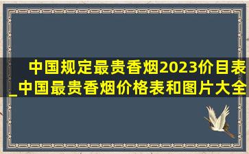 中国规定最贵香烟2023价目表_中国最贵香烟价格表和图片大全