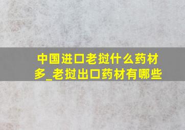 中国进口老挝什么药材多_老挝出口药材有哪些