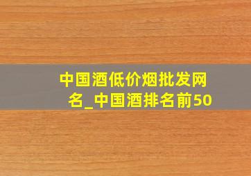 中国酒(低价烟批发网)名_中国酒排名前50