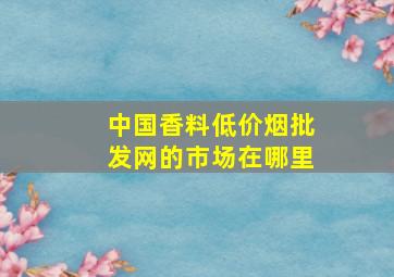 中国香料(低价烟批发网)的市场在哪里