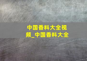 中国香料大全视频_中国香料大全