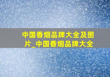 中国香烟品牌大全及图片_中国香烟品牌大全