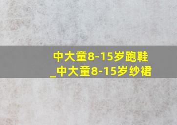 中大童8-15岁跑鞋_中大童8-15岁纱裙