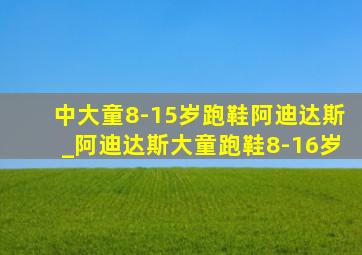 中大童8-15岁跑鞋阿迪达斯_阿迪达斯大童跑鞋8-16岁