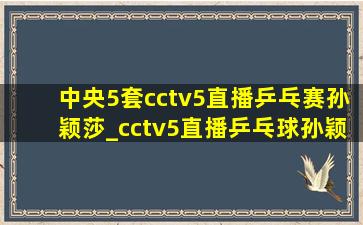 中央5套cctv5直播乒乓赛孙颖莎_cctv5直播乒乓球孙颖莎比赛