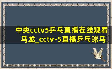 中央cctv5乒乓直播在线观看马龙_cctv-5直播乒乓球马龙